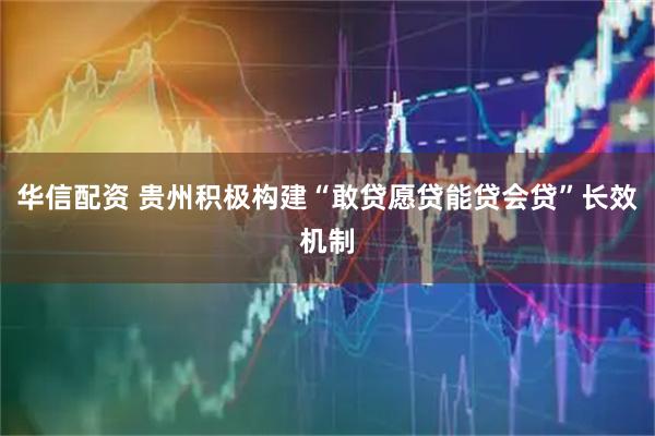 华信配资 贵州积极构建“敢贷愿贷能贷会贷”长效机制