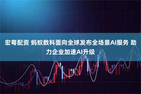 宏粤配资 蚂蚁数科面向全球发布全场景AI服务 助力企业加速AI升级