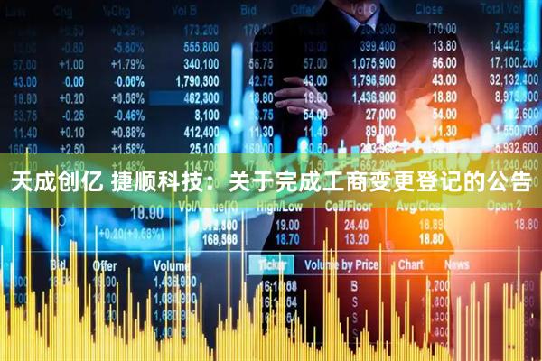 天成创亿 捷顺科技：关于完成工商变更登记的公告