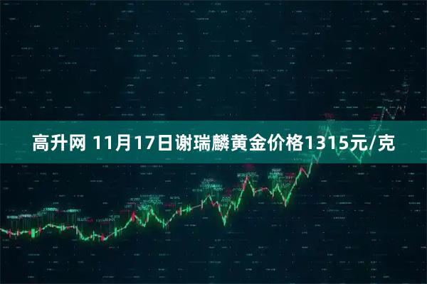 高升网 11月17日谢瑞麟黄金价格1315元/克