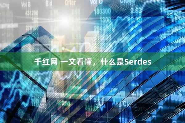 千红网 一文看懂，什么是Serdes