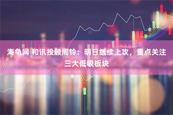 海龟网 和讯投顾周铃：明日继续上攻，重点关注三大低吸板块