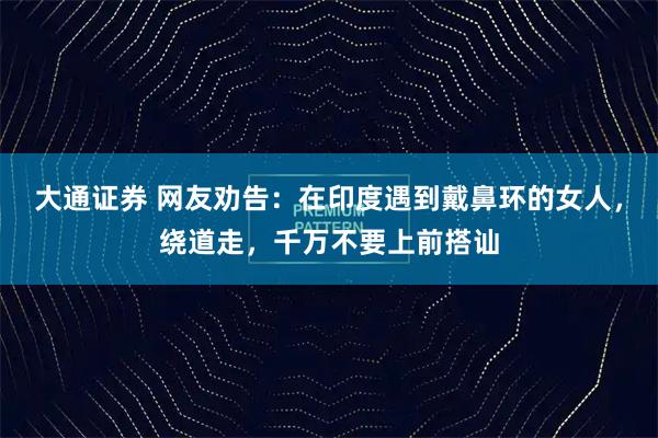 大通证券 网友劝告：在印度遇到戴鼻环的女人，绕道走，千万不要上前搭讪