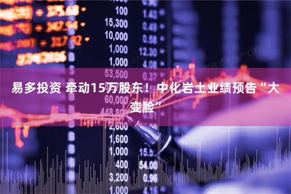 易多投资 牵动15万股东！中化岩土业绩预告“大变脸”